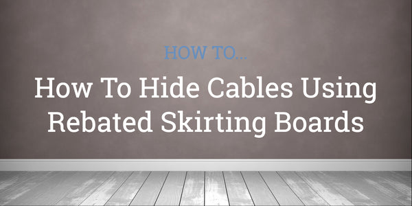 How To Hide Cables Using Rebated Skirting Boards